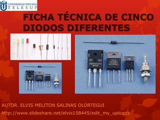 FICHA TÉCNICA DE CINCO
        DIODOS DIFERENTES




AUTOR. ELVIS MELITON SALINAS OLORTEGUI
http://www.slideshare.net/elvis158445/edit_my_uploads
 