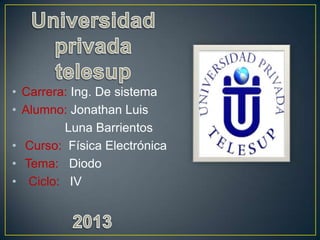 • Carrera: Ing. De sistema
• Alumno: Jonathan Luis
Luna Barrientos
• Curso: Física Electrónica
• Tema: Diodo
• Ciclo: IV
 
