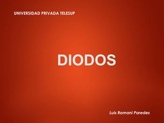DIODOS
UNIVERSIDAD PRIVADA TELESUP
Luis Romani Paredes
 