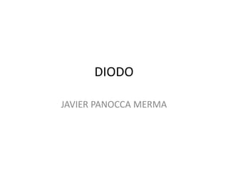DIODO
JAVIER PANOCCA MERMA
 