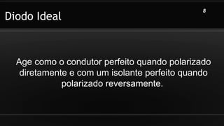 Diodo Ideal
Age como o condutor perfeito quando polarizado
diretamente e com um isolante perfeito quando
polarizado reversamente.
8
 