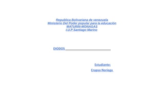 Republica Bolivariana de venezuela
Ministerio Del Poder popular para la educación
MATURIN-MONAGAS
I.U.P Santiago Marino
DIODOS
Estudiante:
Crapso Noriega
 