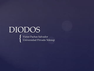 DIODOS
 {   Víctor Pachas Salvador
     Universidad Privada Telesup
 