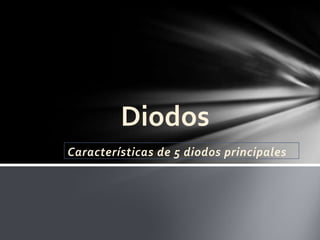 Características de 5 diodos principales
Diodos
 