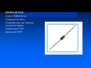 DIODO ZENER
CARACTERISTICAS.
Compuesto de silicio.
Construido para que funcione
en zonas de ruptura.
Voltaje zener 12 0V
potencias de 50 W