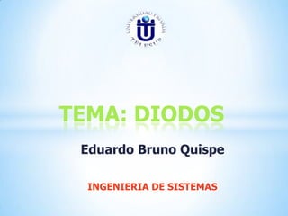 TEMA: DIODOS
Eduardo Bruno Quispe
INGENIERIA DE SISTEMAS

 
