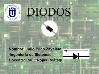 DIODOS
Nombre: Julio Pilco Zavaleta
Ingeniería de Sistemas
Docente: Raúl Rojas Reátegui

 