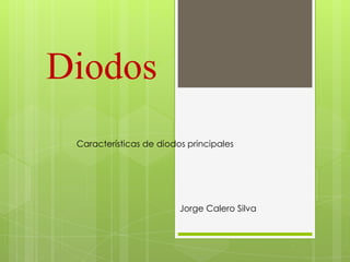 Diodos
Características de diodos principales

Jorge Calero Silva

 