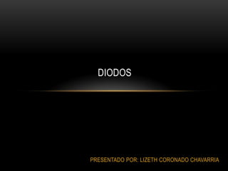 DIODOS

PRESENTADO POR: LIZETH CORONADO CHAVARRIA

 