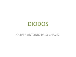 DIODOS 
OLIVER ANTONIO PALO CHAVEZ 
 