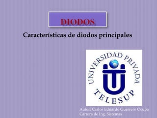 Características de diodos principales 
Autor: Carlos Eduardo Guerrero Ocupa 
Carrera de Ing. Sistemas 
 