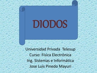 DDIIOODDOSOS 
Universidad Privada Telesup 
Curso: Física Electrónica 
Ing. Sistemas e Informática 
Jose Luis Pinedo Mayuri 
 