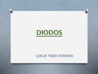 DIODOS 
LESLIE TINEO ROMERO 
 
