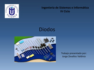 Diodos
Ingeniería de Sistemas e Informática
IV Ciclo
Trabajo presentado por:
Jorge Zevallos Valdivia
 