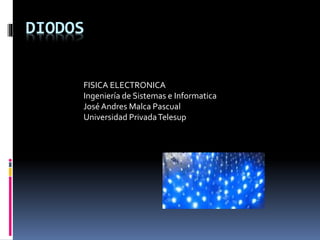 DIODOS
FISICA ELECTRONICA
Ingeniería de Sistemas e Informatica
José Andres Malca Pascual
Universidad PrivadaTelesup
 