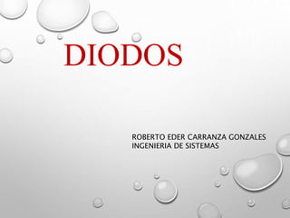 DIODOS
ROBERTO EDER CARRANZA GONZALES
INGENIERIA DE SISTEMAS
 