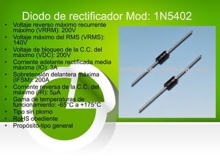 • Voltaje reverso máximo recurrente
máximo (VRRM): 200V
• Voltaje máximo del RMS (VRMS):
140V
• Voltaje de bloqueo de la C.C. del
máximo (VDC): 200V
• Corriente adelante rectificada media
máxima (IO): 3A
• Sobretensión delantera máxima
(IFSM): 200A
• Corriente reversa de la C.C. del
máximo (IR): 5µA
• Gama de temperaturas de
funcionamiento: -65°C a +175°C
• Tipo sin plomo
• RoHS obediente
• Propósito-tipo general
Diodo de rectificador Mod: 1N5402
 