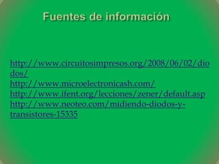 http://www.circuitosimpresos.org/2008/06/02/dio
dos/
http://www.microelectronicash.com/
http://www.ifent.org/lecciones/zener/default.asp
http://www.neoteo.com/midiendo-diodos-y-
transistores-15335
 