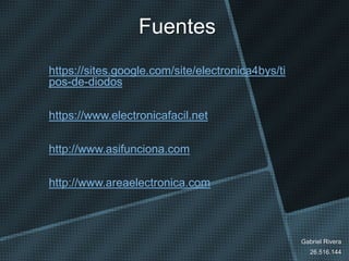 Fuentes
https://sites.google.com/site/electronica4bys/ti
pos-de-diodos
https://www.electronicafacil.net
http://www.asifunciona.com
http://www.areaelectronica.com
Gabriel Rivera
26.516.144
 