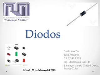 Diodos
Realizado Por:
José Ancianis
C.I: 28.409.383
Ing. Electrónica Cod: 44
Santiago Mariño Ciudad Ojeda,
Estado Zulia
Sábado 22 de Marzo del 2019
 