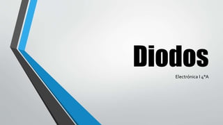 Diodos
Electrónica I 4°A
 