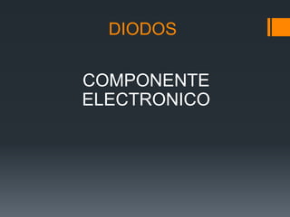 DIODOS

COMPONENTE
ELECTRONICO
 