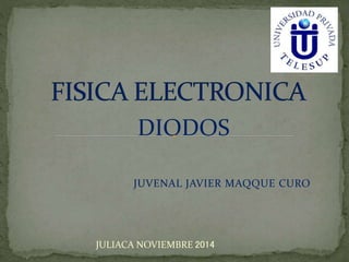 JUVENAL JAVIER MAQQUE CURO
JULIACA NOVIEMBRE 2014
DIODOS
 