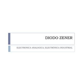 DIODO ZENER
ELECTRONICA ANALOGICA; ELECTRÓNICA INDUSTRIAL

 