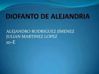 DIOFANTO DE ALEJANDRIA ALEJANDRO RODRIGUEZ JIMENEZ JULIAN MARTINEZ LOPEZ 10-E 