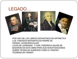 LEGADO…POR UNO DE LOS LIBROS DIOFANTINOS DE ARTIMETICA LOS  FAMOSOS MATEMATICOS PIERRE DE FERMAT,LEONHARD EULERLOUIS DE LAGRANGE  Y CARL FRIEDRICH GAUSS SE BASARON EN ESTA OBRA PARA SUS INVESTIGACIONES SOBRE TEORIA DE NUMEROS COME EL FAMOSO TEOREMA DE FERMAT