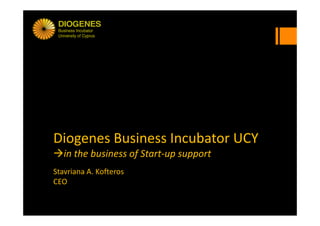 Diogenes Business Incubator UCY
in the business of Start‐up support
Stavriana A. Kofteros
CEO
 