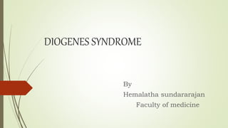 DIOGENES SYNDROME
By
Hemalatha sundararajan
Faculty of medicine
 