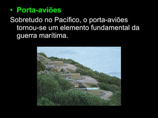 Porta-aviões Sobretudo no Pacífico, o porta-aviões tornou-se um elemento fundamental da guerra marítima.  