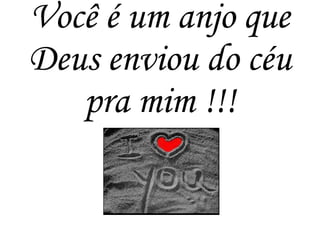 Você é um anjo que
Deus enviou do céu
pra mim !!!
 