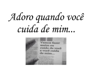 Adoro quando você
cuida de mim...
 