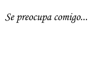 Se preocupa comigo...
 