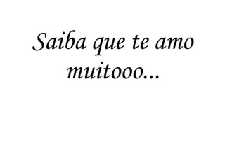 Saiba que te amo
muitooo...
 
