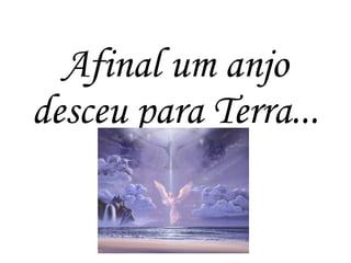 Afinal um anjo
desceu para Terra...
 