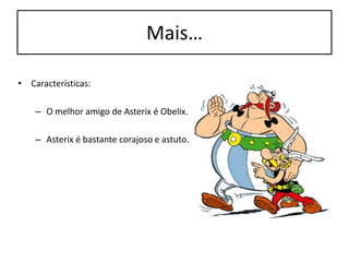 Mais…
• Características:
– O melhor amigo de Asterix é Obelix.
– Asterix é bastante corajoso e astuto.
 