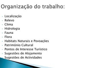 • Localização
• Relevo
• Clima
• Hidrologia
• Fauna
• Flora
• Habitats Naturais e Povoações
• Património Cultural
• Pontos de Interesse Turístico
• Sugestões de Alojamento
• Sugestões de Actividades
 