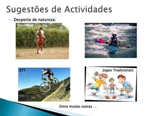  Desporto de natureza:
Equitação Canoagem
BTT Jogos Tradicionais
Entre muitas outras …
 