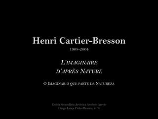 Henri Cartier-Bresson1908-2004 L’imaginaire d’après Nature O Imaginário que parte da Natureza Escola Secundária Artística António Arroio Diogo Lança Pinho Branco, 11ºK 