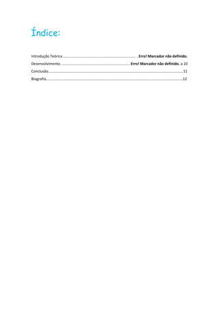 Índice:

Introdução Teórica ..................................................................... ..Erro! Marcador não definido.
Desenvolvimento ................................................................ ..Erro! Marcador não definido. a 10
Conclusão……………………………………………………………………………………………………………………………….11
Biografia…………………………………………………………………………………………………………………………………12
 