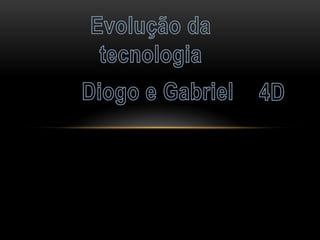 Diogo e gabriel evoluçao da tecnologia - 4ªd