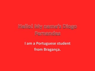 I am a Portuguese student
from Bragança.
 