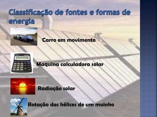 Carro em movimento
Maquina calculadora solar
Radiação solar
Rotação das hélices de um moinho
 