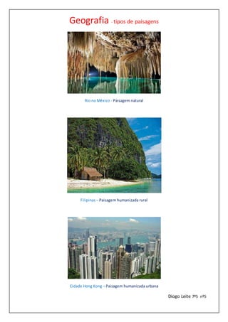 Geografia - tipos de paisagens
Rio no México - Paisagem natural
Filipinas – Paisagem humanizada rural
Cidade Hong Kong – Paisagem humanizada urbana
Diogo Leite 7º5 nº5
 