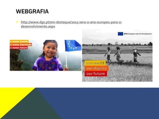 WEBGRAFIA
♦ http://www.dgs.pt/em-destaque/2015-sera-o-ano-europeu-para-o-
desenvolvimento.aspx
 