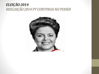 ELEIÇÃO 2014 
REELEIÇÃO 2014 PT CONTINUA NO PODER 
 