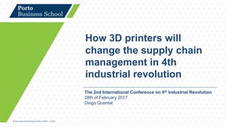 The 2nd International Conference on 4th Industrial Revolution
28th of February 2017
Diogo Quental
How 3D printers will
change the supply chain
management in 4th
industrial revolution
 